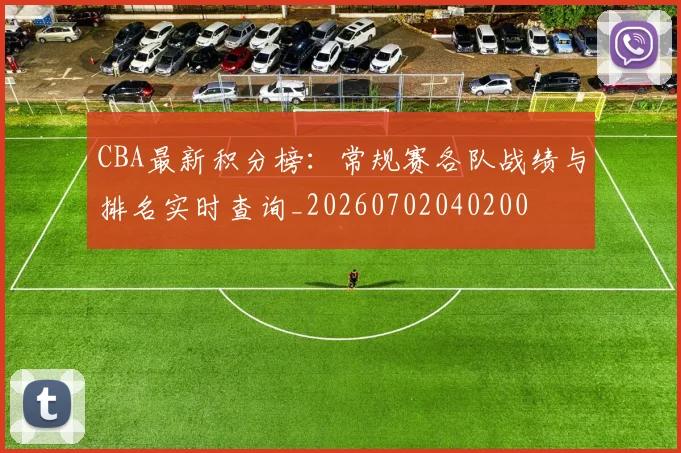 CBA最新积分榜:常规赛各队战绩与排名实时查询_20260702040200