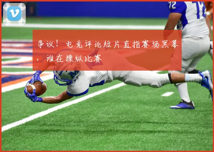 争议！电竞评论短片直指赛场黑幕，谁在操纵比赛