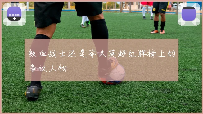 铁血战士还是莽夫英超红牌榜上的争议人物