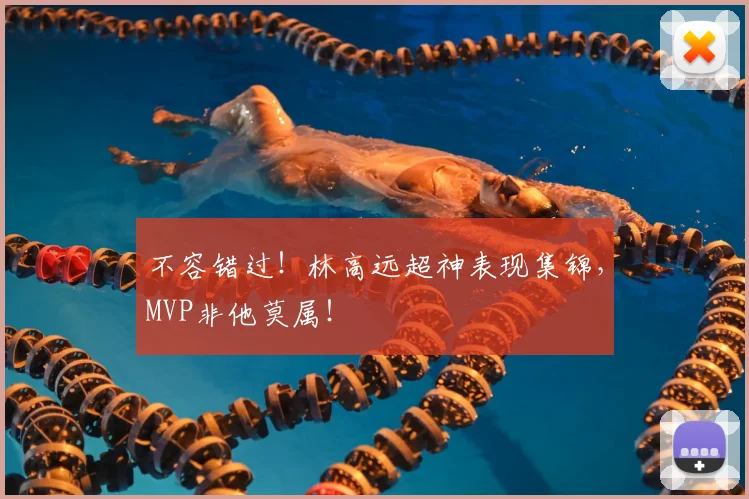 不容错过！林高远超神表现集锦，MVP非他莫属！