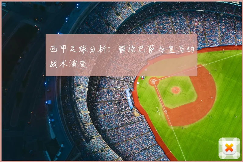 西甲足球分析：解读巴萨与皇马的战术演变