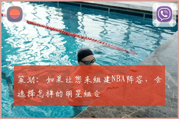 策划：如果让您来组建NBA阵容，会选择怎样的明星组合