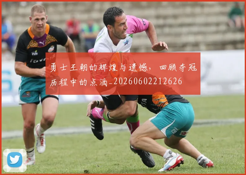 勇士王朝的辉煌与遗憾，回顾夺冠历程中的点滴_20260602212626