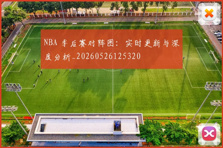 NBA 季后赛对阵图：实时更新与深度分析_20260526125320
