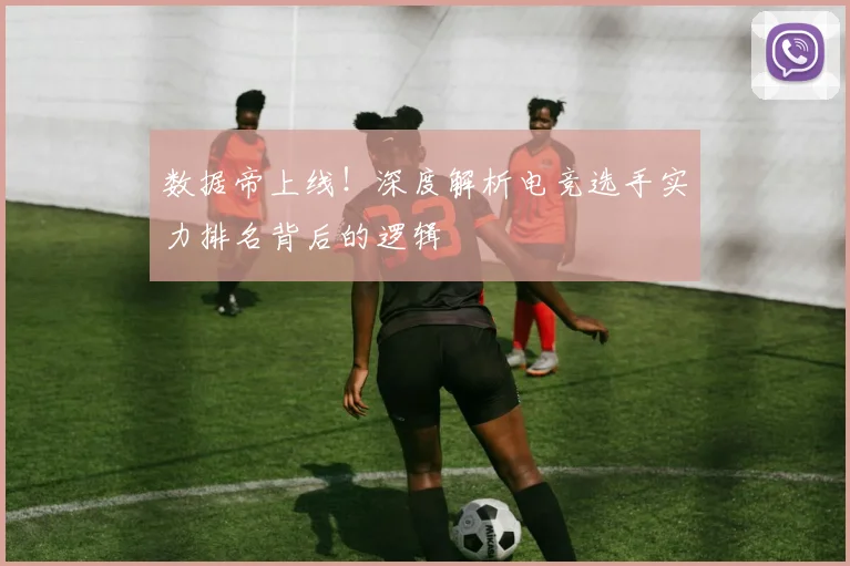 数据帝上线！深度解析电竞选手实力排名背后的逻辑
