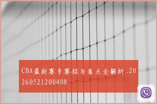 CBA最新赛季赛程与看点全解析_20260521200408