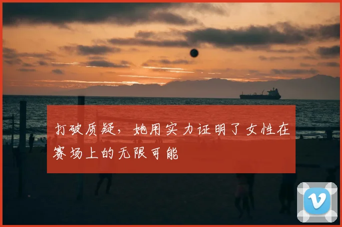 打破质疑，她用实力证明了女性在赛场上的无限可能