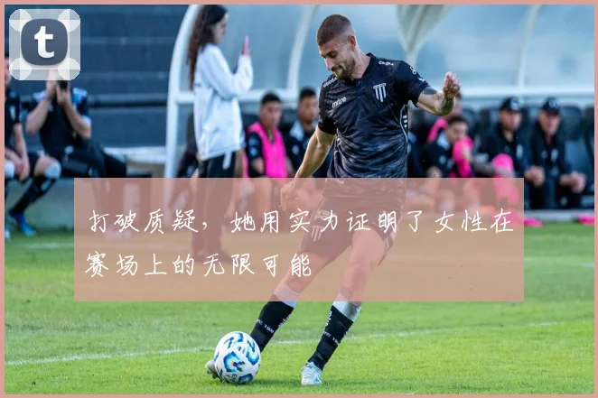 打破质疑，她用实力证明了女性在赛场上的无限可能