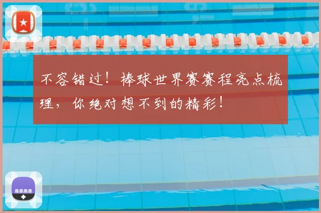 不容错过！棒球世界赛赛程亮点梳理，你绝对想不到的精彩！